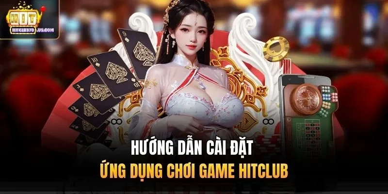 Hướng dẫn cài đặt ứng dụng chơi game Hitclub