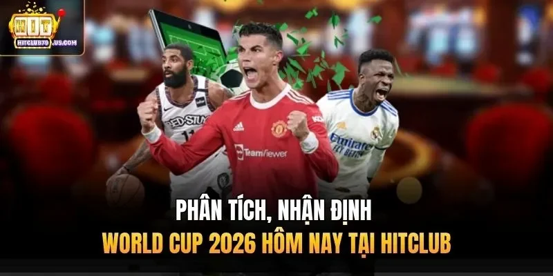 Phân tích, nhận định World Cup 2026 hôm nay tại Hitclub