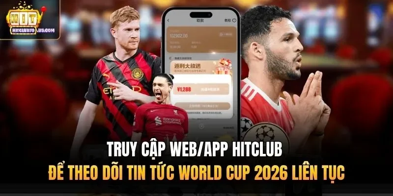Truy cập web/app Hitclub để theo dõi tin tức World Cup 2026 liên tục